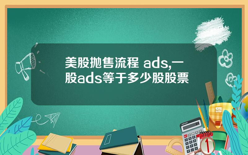 美股抛售流程 ads,一股ads等于多少股股票